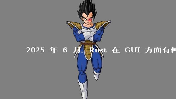 2025 年 6 月，Rust 在 GUI 方面有何大的进展? 你最看好哪个框架?
