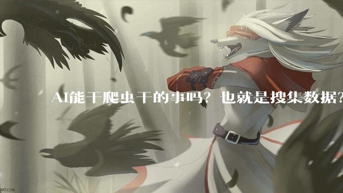 AI能干爬虫干的事吗？也就是搜集数据？