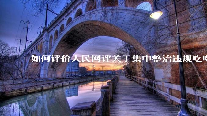 如何评价人民网评关于集中整治违规吃喝的发文？