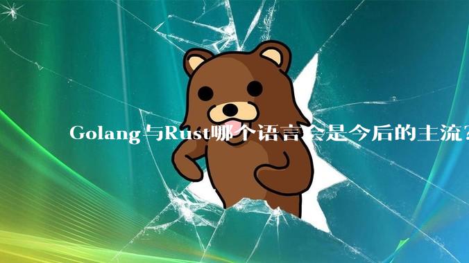 Golang与Rust哪个语言会是今后的主流？