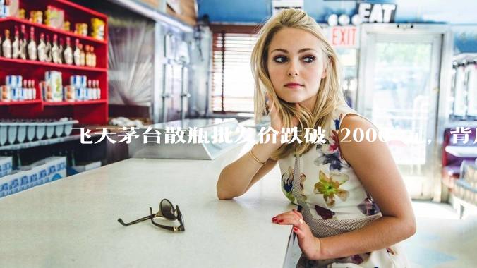 飞天茅台散瓶批发价跌破 2000 元，背后什么原因？收藏茅台还能增值吗？