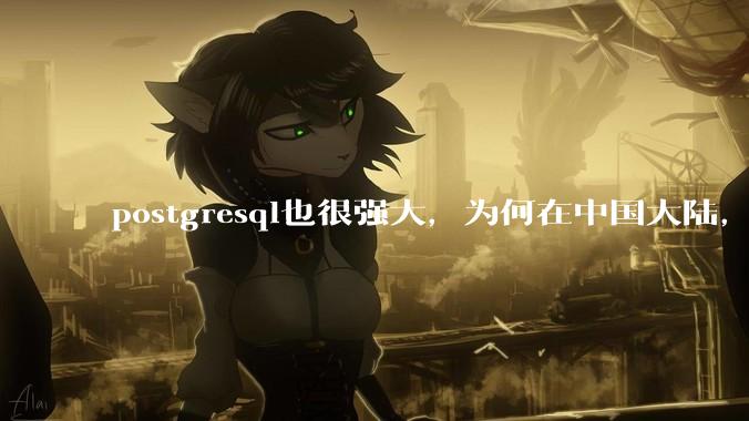 postgresql也很强大，为何在中国大陆，mysql成为主流，postgresql屈居二线呢？