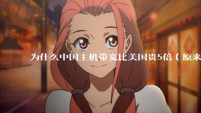 为什么中国主机带宽比美国贵5倍（原来错误的10000倍），比如阿里云？